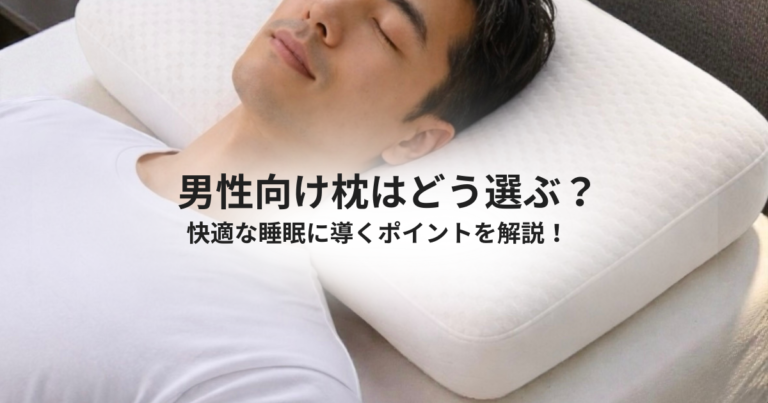 【男性向け枕はどう選ぶ？ 快適な睡眠に導くポイントを解説！】